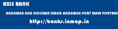 AXIS BANK  ANDAMAN AND NICOBAR ISLAND ANDAMAN PORT BLAIR PORTBLAIR  banks information 
